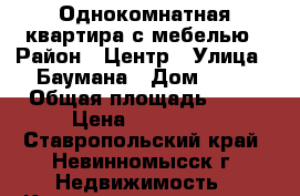 Однокомнатная квартира с мебелью › Район ­ Центр › Улица ­ Баумана › Дом ­ 17 › Общая площадь ­ 30 › Цена ­ 770 000 - Ставропольский край, Невинномысск г. Недвижимость » Квартиры продажа   . Ставропольский край,Невинномысск г.